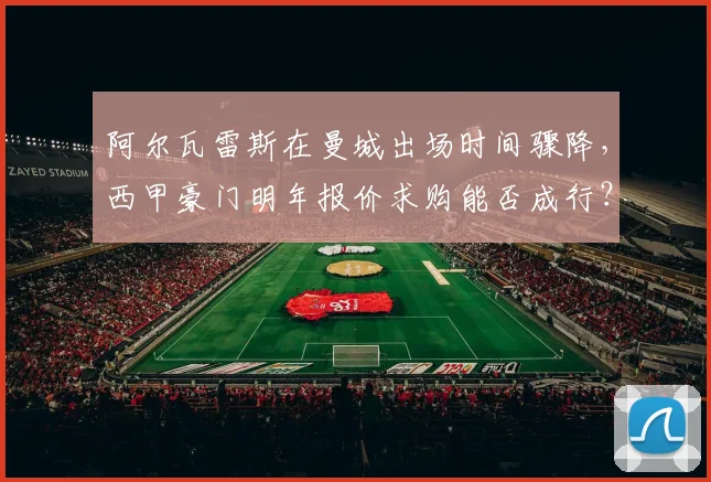 阿尔瓦雷斯在曼城出场时间骤降，西甲豪门明年报价求购能否成行？
