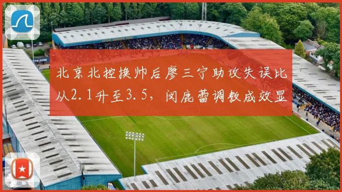 北京北控换帅后廖三宁助攻失误比从2.1升至3.5，闵鹿蕾调教成效显著